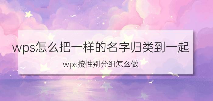 wps怎么把一样的名字归类到一起 wps按性别分组怎么做？